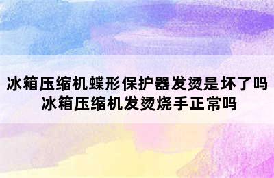 冰箱压缩机蝶形保护器发烫是坏了吗 冰箱压缩机发烫烧手正常吗